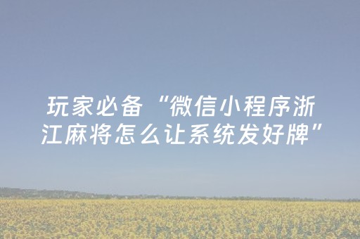 玩家必备“微信小程序浙江麻将怎么让系统发好牌”（必赢神器免费安装)