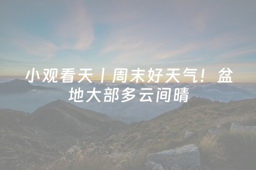 小观看天丨周末好天气！盆地大部多云间晴（2025.9.13）