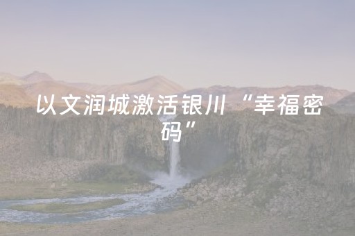 以文润城激活银川“幸福密码”