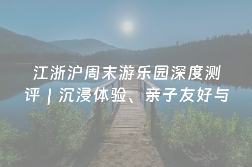 江浙沪周末游乐园深度测评｜沉浸体验、亲子友好与高性价比之选