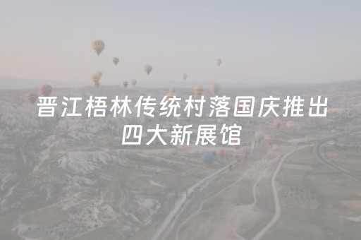 晋江梧林传统村落国庆推出四大新展馆