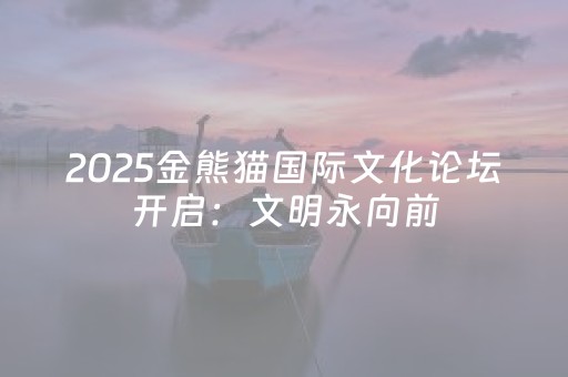 2025金熊猫国际文化论坛开启：文明永向前，大片相当“燃”