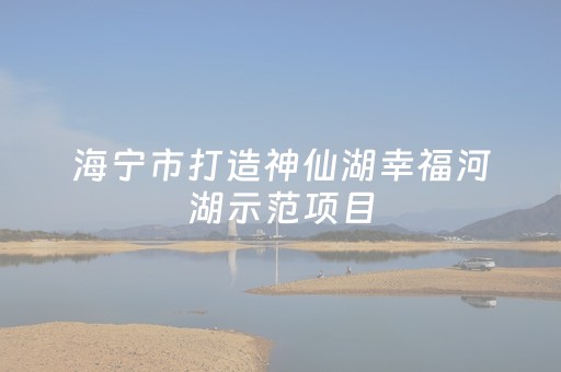 海宁市打造神仙湖幸福河湖示范项目