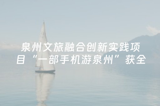 泉州文旅融合创新实践项目“一部手机游泉州”获全国一等奖