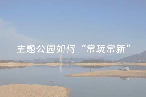 主题公园如何“常玩常新”