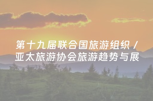 第十九届联合国旅游组织／亚太旅游协会旅游趋势与展望大会在桂林举办