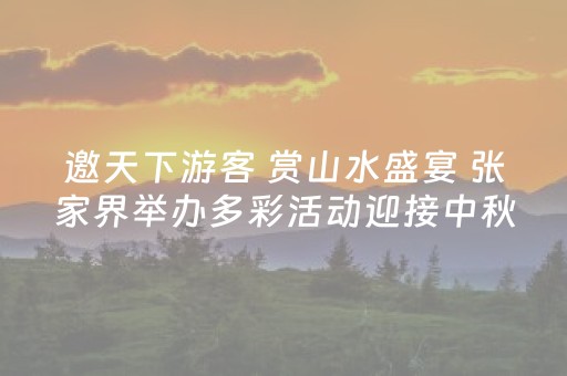 邀天下游客 赏山水盛宴 张家界举办多彩活动迎接中秋国庆双节