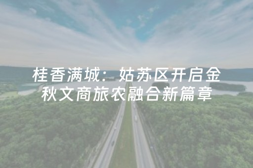 桂香满城：姑苏区开启金秋文商旅农融合新篇章