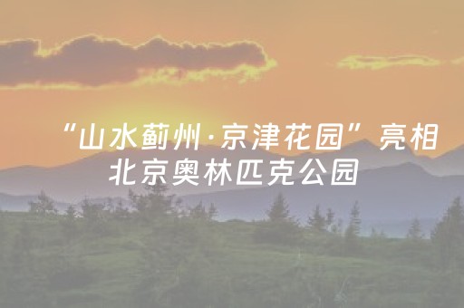 “山水蓟州·京津花园”亮相北京奥林匹克公园