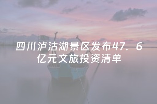 四川泸沽湖景区发布47．6亿元文旅投资清单，十大项目打造世界级旅游目的地