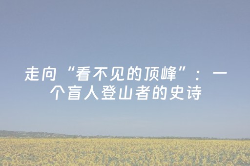 走向“看不见的顶峰”：一个盲人登山者的史诗