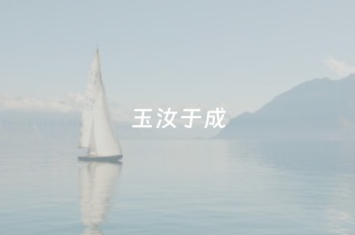 玉汝于成（玉汝于成,溪达四海）