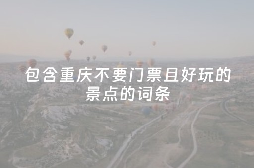 包含重庆不要门票且好玩的景点的词条