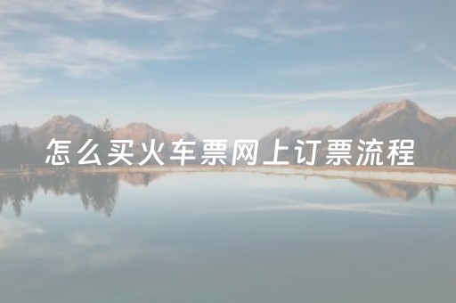 怎么买火车票网上订票流程（怎样买火车票网上订票
）