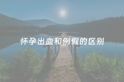 怀孕出血和例假的区别（怀孕了下面出血了是怎么回事）