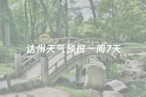达州天气预报一周7天（达州天气预报一周7天10天15天
）