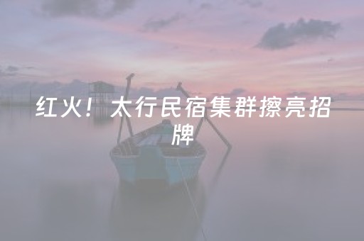 红火！太行民宿集群擦亮招牌