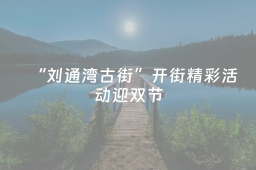 “刘通湾古街”开街精彩活动迎双节