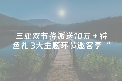 三亚双节将派送10万＋特色礼 3大主题环节邀客享“美好鹿城”