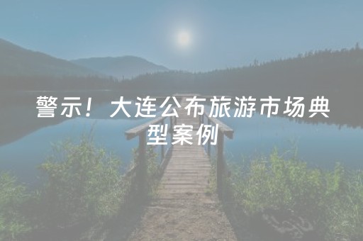 警示！大连公布旅游市场典型案例