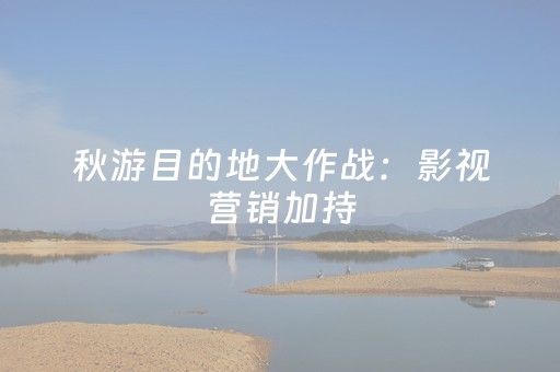 秋游目的地大作战：影视营销加持，“流量”如何变“留量”？