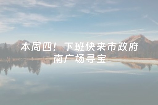 本周四！下班快来市政府南广场寻宝