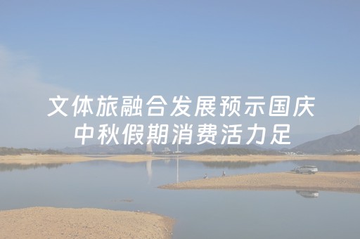 文体旅融合发展预示国庆中秋假期消费活力足