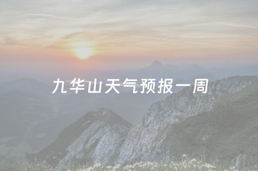 九华山天气预报一周（九华山天气预报一周天景区）