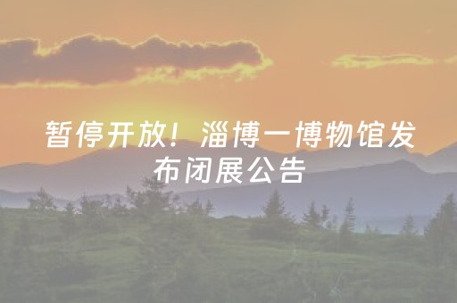暂停开放！淄博一博物馆发布闭展公告