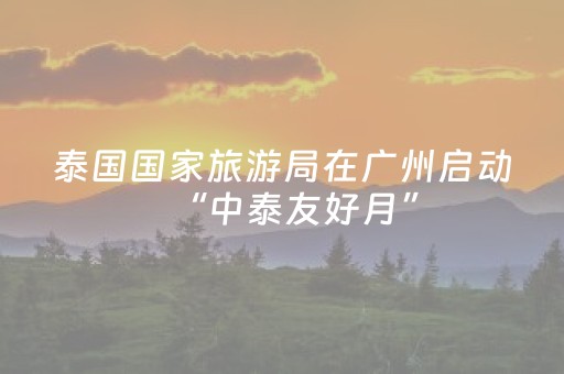 泰国国家旅游局在广州启动“中泰友好月”