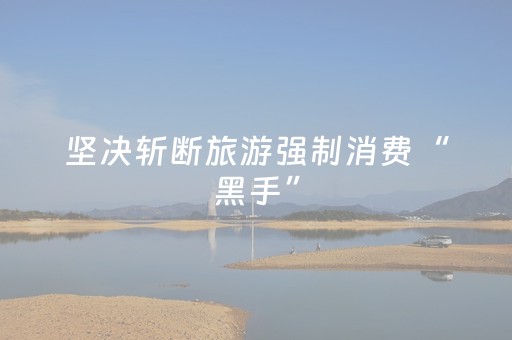 坚决斩断旅游强制消费“黑手”