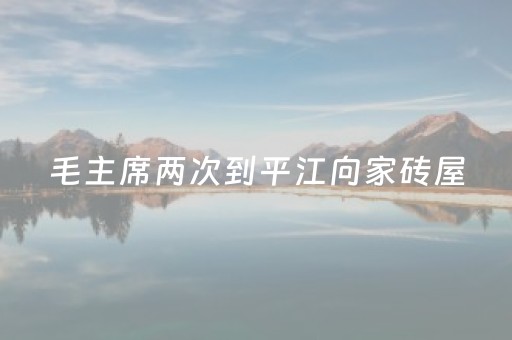 毛主席两次到平江向家砖屋