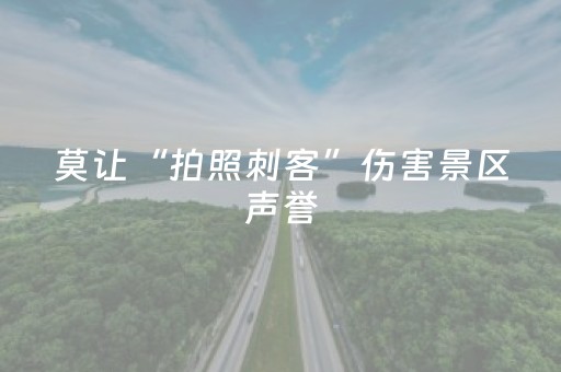 莫让“拍照刺客”伤害景区声誉