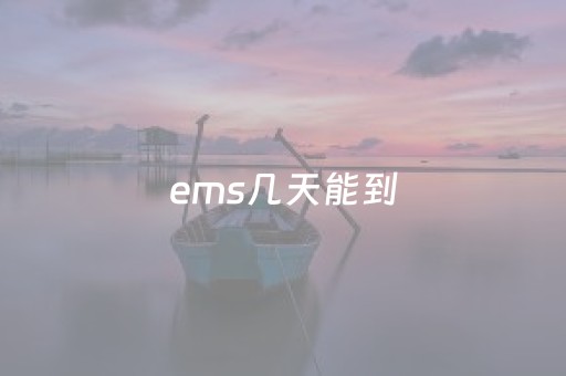 ems几天能到（EMS几天能到新疆）