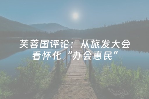 芙蓉国评论：从旅发大会看怀化“办会惠民”