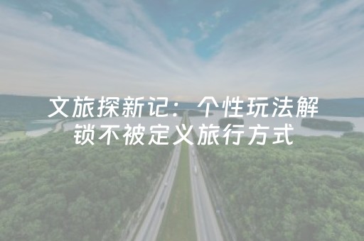 文旅探新记：个性玩法解锁不被定义旅行方式