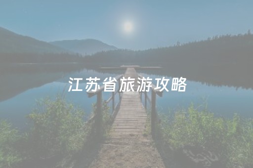 江苏省旅游攻略（江苏省旅游攻略自由行最佳线路图）