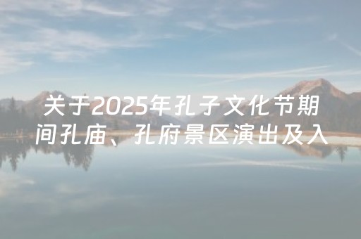 关于2025年孔子文化节期间孔庙、孔府景区演出及入园安排调整的公告