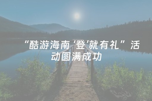 “酷游海南 ‘登’就有礼”活动圆满成功