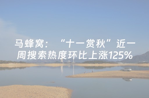 马蜂窝：“十一赏秋”近一周搜索热度环比上涨125%