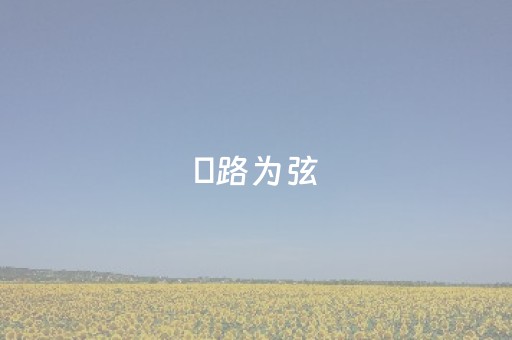 ​路为弦，歌悠长