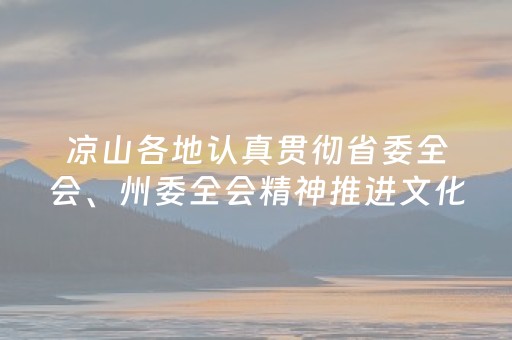 凉山各地认真贯彻省委全会、州委全会精神推进文化和旅游深度融合发展