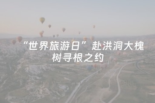 “世界旅游日”赴洪洞大槐树寻根之约