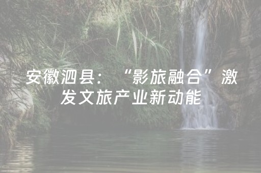 安徽泗县：“影旅融合”激发文旅产业新动能