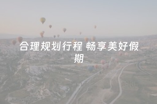 合理规划行程 畅享美好假期