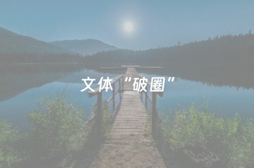 文体“破圈”， 南充文旅这样接“流量” 丨市州观察