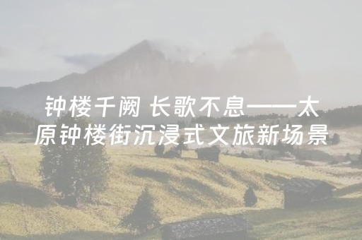 钟楼千阙 长歌不息——太原钟楼街沉浸式文旅新场景速写
