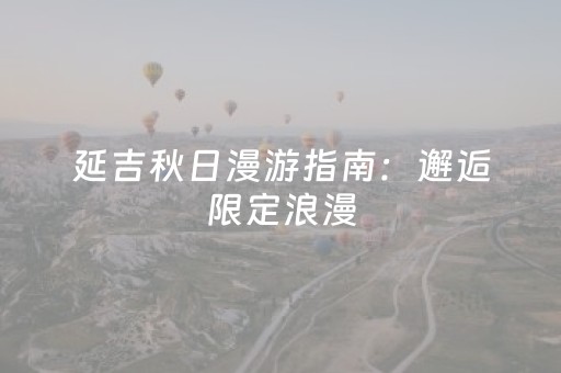 延吉秋日漫游指南：邂逅限定浪漫，解锁双节假期新玩法