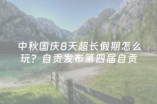 中秋国庆8天超长假期怎么玩？自贡发布第四届自贡国际恐龙文化旅游节攻略