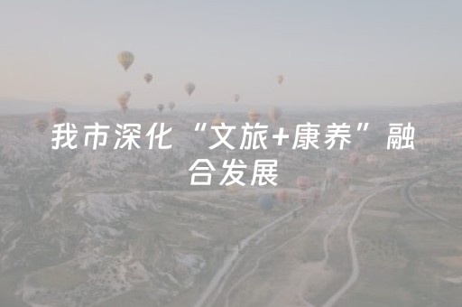 我市深化“文旅+康养”融合发展